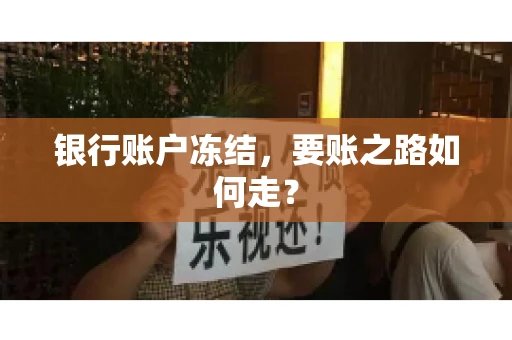 银行账户冻结，要账之路如何走？
