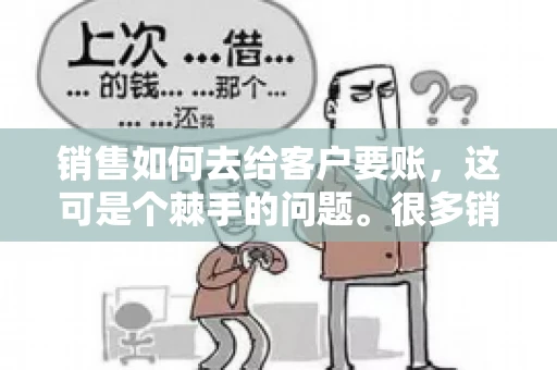 销售如何去给客户要账，这可是个棘手的问题。很多销售人员都遇到过客户拖欠账款的情况，让人头疼不已。今天，我就来和大家聊聊这个话题，分享一些实际操作中的经验和技巧。