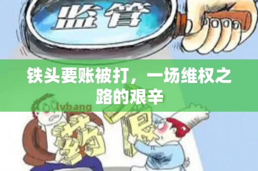 铁头要账被打，一场维权之路的艰辛