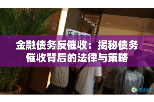 金融债务反催收：揭秘债务催收背后的法律与策略