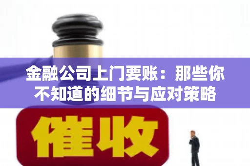 金融公司上门要账：那些你不知道的细节与应对策略