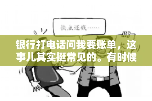 银行打电话问我要账单，这事儿其实挺常见的。有时候，接到银行的电话，一开口就是询问账单，心里难免会有些疑惑。今天，我就来和大家聊聊这个话题，希望能帮到那些和我一样，接到银行电话询问账单的朋友们。