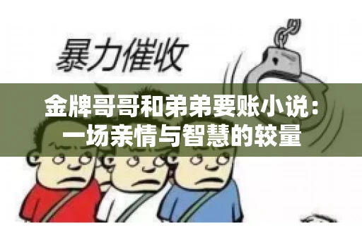 金牌哥哥和弟弟要账小说：一场亲情与智慧的较量