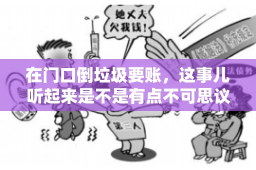 在门口倒垃圾要账，这事儿听起来是不是有点不可思议？但事实上，这确实是一些小区居民生活中可能遇到的问题。今天，我们就来聊聊这个话题，看看这背后到底隐藏着哪些问题，以及我们该如何应对。
