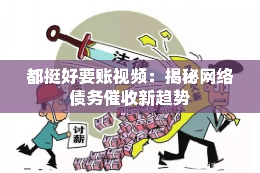 都挺好要账视频：揭秘网络债务催收新趋势