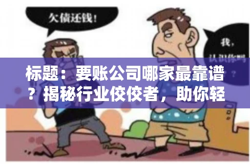 标题：要账公司哪家最靠谱？揭秘行业佼佼者，助你轻松追回欠款