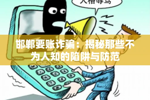 邯郸要账诈骗：揭秘那些不为人知的陷阱与防范