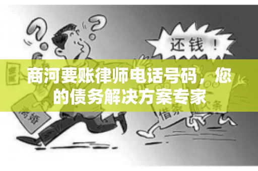 商河要账律师电话号码，您的债务解决方案专家