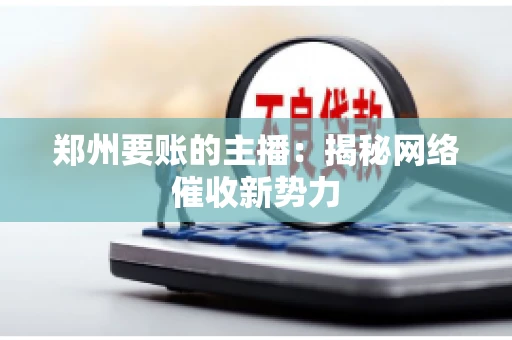 郑州要账的主播：揭秘网络催收新势力