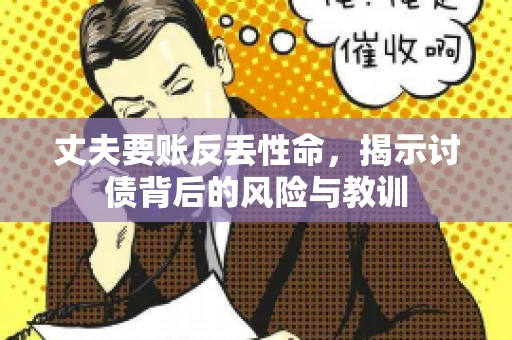 丈夫要账反丢性命，揭示讨债背后的风险与教训