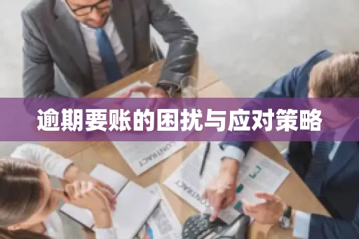 逾期要账的困扰与应对策略