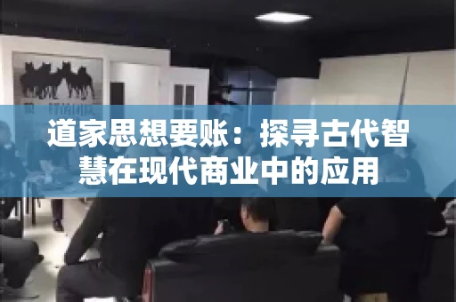 道家思想要账：探寻古代智慧在现代商业中的应用