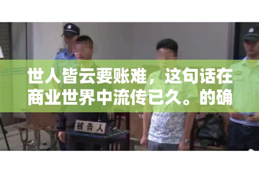 世人皆云要账难，这句话在商业世界中流传已久。的确，要账难，难就难在它不仅考验着企业的财务管理能力，更考验着企业的法律意识和执行力。今天，我们就来聊聊这个话题，看看要账难在哪里，如何才能让要账变得不那么难。