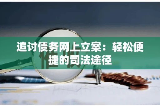 追讨债务网上立案：轻松便捷的司法途径