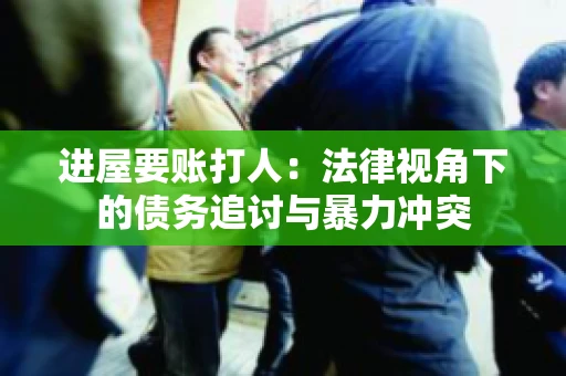进屋要账打人：法律视角下的债务追讨与暴力冲突