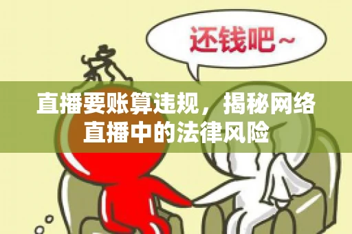 直播要账算违规，揭秘网络直播中的法律风险
