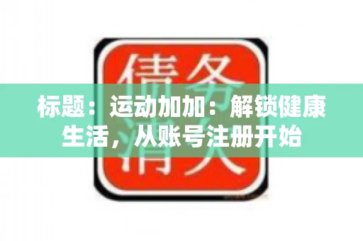 标题：运动加加：解锁健康生活，从账号注册开始