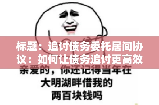 标题：追讨债务委托居间协议：如何让债务追讨更高效？
