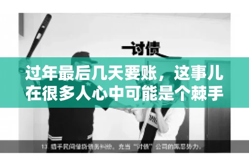 过年最后几天要账，这事儿在很多人心中可能是个棘手的问题。毕竟，春节临近，家家户户都在忙着准备团圆饭，谁也不想在这个时候被债务问题打扰。但现实是，有些账务问题不得不在这个时候解决。今天，我就来和大家聊聊这个话题，希望能给大家带来一些帮助。