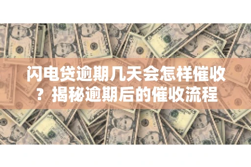 闪电贷逾期几天会怎样催收？揭秘逾期后的催收流程