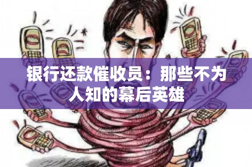 银行还款催收员：那些不为人知的幕后英雄