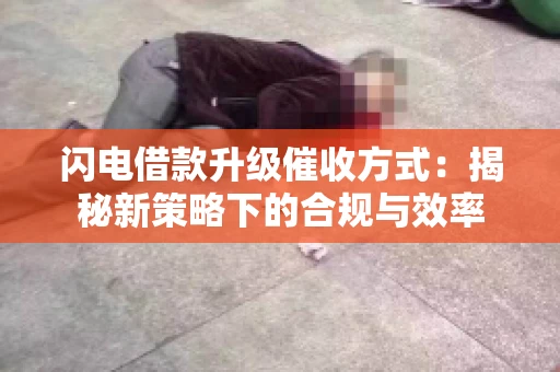 闪电借款升级催收方式：揭秘新策略下的合规与效率