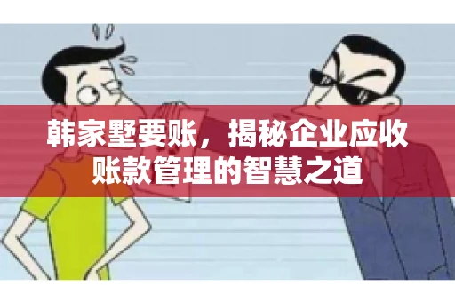 韩家墅要账，揭秘企业应收账款管理的智慧之道